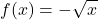 \displaystyle f(x) = -\sqrt{x}