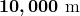 \displaystyle\boldsymbol{ 10,000 \text{ m}}