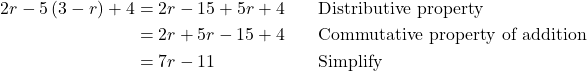 \begin{align*} 2r - 5\left(3 - r\right) + 4 &= 2r - 15 + 5r + 4 \quad &&\text{Distributive property} \\ &= 2r + 5r - 15 + 4 \quad &&\text{Commutative property of addition} \\ &= 7r - 11 \quad &&\text{Simplify} \end{align*}