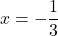 x=-\dfrac{1}{3}
