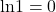 \text{ln}1=0