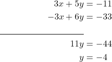 \begin{align*} 3x + 5y &= -11 \\ -3x + 6y &= -33 \\ \underline{\hspace{3.6cm}} \\ 11y &= -44 \\ y &= -4 \end{align*}