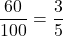 \displaystyle \frac{60}{100} = \frac{3}{5}