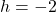 h=-2
