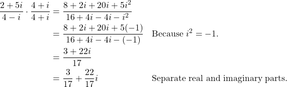 \begin{align*} \dfrac{2+5i}{4-i} \cdot \dfrac{4+i}{4+i} &= \dfrac{8 + 2i + 20i + 5i^{2}}{16 + 4i - 4i - i^{2}} \\ &= \dfrac{8 + 2i + 20i + 5(-1)}{16 + 4i - 4i - (-1)} && \text{Because $i^{2} = -1$.} \\ &= \dfrac{3 + 22i}{17} \\ &= \dfrac{3}{17} + \dfrac{22}{17}i && \text{Separate real and imaginary parts.} \end{align*}