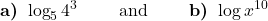 \displaystyle \textbf{a) } \log_5  4^3\qquad \text{ and }  \qquad \textbf{b) }\log  x ^{10}