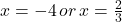 \display x  = - 4 \, or \,  x = \frac{2}{3}