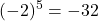 \displaystyle (-2)^5 = -32