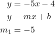  \begin{align*} y &= -5x - 4 \\ y &= mx + b \\ m_1 &= - 5 \end{align*} 