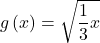g\left(x\right)=\sqrt{\dfrac{1}{3}x}