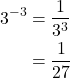 \begin{align*} 3^{-3} &= \dfrac{1}{3^{3}} \\ &= \dfrac{1}{27} \end{align*}
