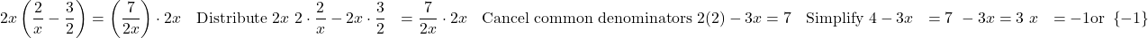 \begin{align*} 2x\left(\dfrac{2}{x} - \dfrac{3}{2}\right) &= \left(\dfrac{7}{2x}\right)\cdot 2x &&\text{Distribute } 2x \ 2 \cdot \dfrac{2}{x} - 2x \cdot \dfrac{3}{2} &= \dfrac{7}{2x} \cdot 2x &&\text{Cancel common denominators} \ 2(2) - 3x &= 7 &&\text{Simplify} \ 4 - 3x &= 7 \ -3x &= 3 \ x &= -1 &\text{or } \left\{ -1 \right\}\ \end{align*}