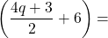 \displaystyle\left(\frac{4q + 3}{2} + 6\right) =