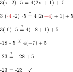 3(x − 2) − 5 = 4(2x + 1) + 5\\  3 ({\color{myred1}{-4}} -2) -5 \stackrel{?}{=} 4\left[2({\color{myred1}{-4}}) + 1\right] + 5\\  3(-6) -5 \stackrel{?}{=} 4(-8 + 1) + 5\\  -18 - 5 \stackrel{?}{=} 4(-7) +5\\  -23 \stackrel{?}{=} -28 + 5\\  -23 = -23\quad \checkmark