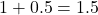 1 + 0.5 = 1.5