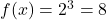 f(x)=2^3 = 8 