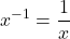 \displaystyle x^{-1}=\frac{1}{x}