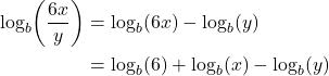 \begin{align*} \log_{b}\!\left(\frac{6x}{y}\right) &= \log_{b}(6x) - \log_{b}(y) \\ &= \log_{b}(6) + \log_{b}(x) - \log_{b}(y) \end{align*}