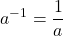 \displaystyle a^{-1}=\frac{1}{a}