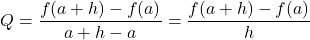 Q = \displaystyle\frac{f(a + h) - f(a)}{a + h - a} = \frac{f(a +h) - f(a)}{h}