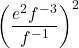 {\left(\dfrac{{e}^{2}{f}^{-3}}{{f}^{-1}}\right)}^{2}