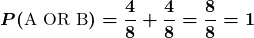Rendered by QuickLaTeX.com \displaystyle\boldsymbol{P(\text{A OR B}) = \frac{4}{8} + \frac{4}{8} = \frac{8}{8} = 1}