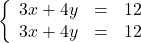 \left\{\begin{array}{rcl} 3x + 4y & = & 12\\ 3x + 4y & = & 12\end{array}\right.