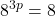 \displaystyle 8^{3p} = 8