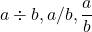 \displaystyle a\div b, a/b, \frac{a}{b} 