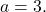 a=3.