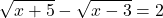 \displaystyle\sqrt{x+5}-\sqrt{x-3}=2