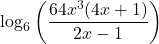 \displaystyle  \log_{6}\left(\frac{64x^3(4x + 1 )}{2x-1}\right)