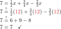 7 = \frac{1}{2}x + \frac{3}{4}x - \frac{2}{3}x \\ 7 \stackrel{?}{=} \frac{1}{2}(\color{myred1}12 \color{black}) + \frac{3}{4}(\color{myred1}12 \color{black}) - \frac{2}{3}(\color{myred1}12 \color{black}) \\ 7 \stackrel{?}{=} 6 + 9 - 8\\ 7 = 7 \quad \checkmark