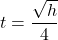 \displaystyle t=\frac{\sqrt{h}}{4}
