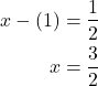 \begin{align*} x - \left(1\right) &= \frac{1}{2} \\ x &= \frac{3}{2} \end{align*}