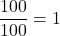 \displaystyle\frac{100}{100} = 1