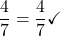 \displaystyle \frac{4}{7} = \frac{4}{7} \checkmark
