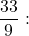 \dfrac{33}{9}: