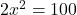 2x^2 = 100