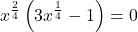 \displaystyle x^{\frac{2}{4}}\left(3x^{\frac{1}{4}}-1\right)=0