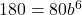 180 = 80b^6