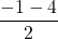 \displaystyle\frac{-1 - 4}{2}