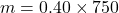 m = 0.40 \times  750