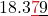 \displaystyle 18.3{\color{myred1}\underline{7}}\underline{9}