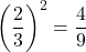 \displaystyle\left(\frac{2}{3}\right)^{2}=\frac{4}{9}