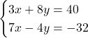\begin{cases} 3x + 8y  = 40\\  7x - 4y =  - 32 \end{cases}