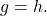 g=h.