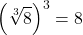 \displaystyle \left(\sqrt[3]{8}\right)^3 = 8