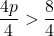 \displaystyle\frac{4p}{4}>\frac{8}{4}