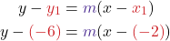  \begin{align*} \displaystyle y - \textcolor{myred1}{y_1} &= \textcolor{mypurple1}{m}(x - \textcolor{myred1}{x_1}) \\ y - \textcolor{myred1}{(-6)} &= \textcolor{mypurple1}{m}(x - \textcolor{myred1}{(-2)}) \end{align*} 